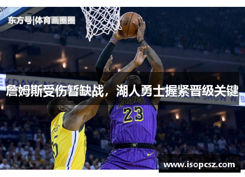 詹姆斯受伤暂缺战，湖人勇士握紧晋级关键